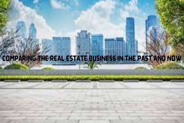 Comparing the Real Estate Business in the Past and Now